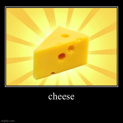 cheese | | image tagged in cheese,multi limbed laser shooting fire breathing nightmare demon | made w/ Imgflip demotivational maker