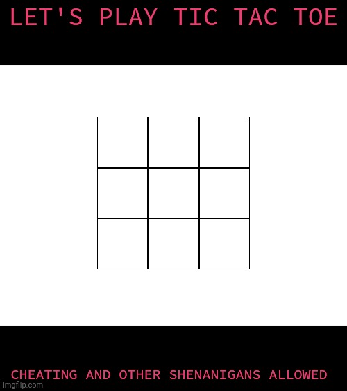 LET'S PLAY TIC TAC TOE; CHEATING AND OTHER SHENANIGANS ALLOWED | made w/ Imgflip meme maker