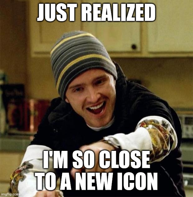 Jesse Pinkman | JUST REALIZED; I'M SO CLOSE TO A NEW ICON | image tagged in jesse pinkman | made w/ Imgflip meme maker