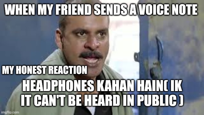 Chabi kahan hai | WHEN MY FRIEND SENDS A VOICE NOTE; MY HONEST REACTION; HEADPHONES KAHAN HAIN( IK IT CAN'T BE HEARD IN PUBLIC ) | image tagged in chabi kahan hai | made w/ Imgflip meme maker