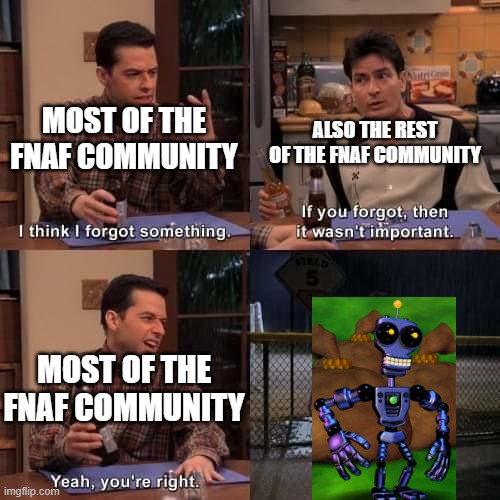 I think I forgot something | ALSO THE REST OF THE FNAF COMMUNITY; MOST OF THE FNAF COMMUNITY; MOST OF THE FNAF COMMUNITY | image tagged in i think i forgot something | made w/ Imgflip meme maker