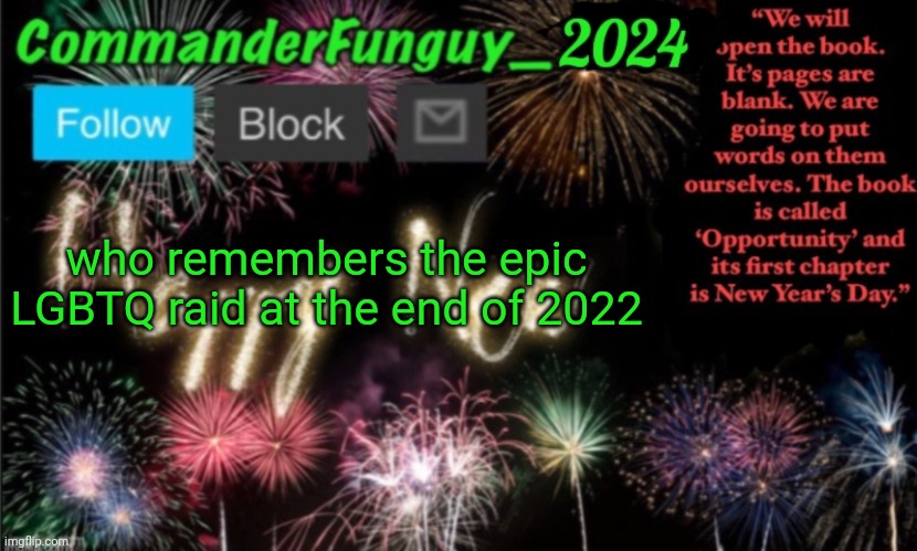 W | who remembers the epic LGBTQ raid at the end of 2022 | image tagged in commanderfunguy new year 2024 template | made w/ Imgflip meme maker