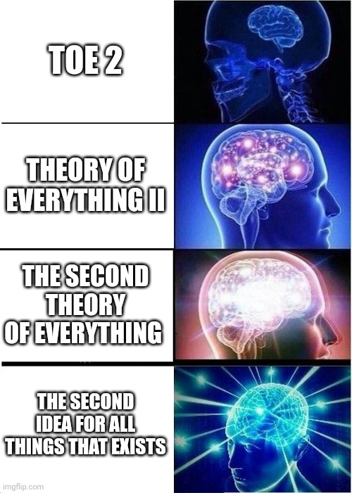 Expanding Brain | TOE 2; THEORY OF EVERYTHING II; THE SECOND THEORY OF EVERYTHING; THE SECOND IDEA FOR ALL THINGS THAT EXISTS | image tagged in memes,geometry dash | made w/ Imgflip meme maker