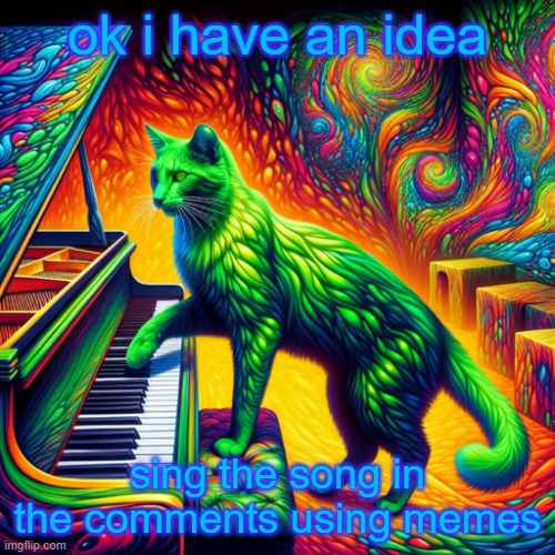 green cat playing piano | ok i have an idea; sing the song in the comments using memes | image tagged in green cat playing piano | made w/ Imgflip meme maker