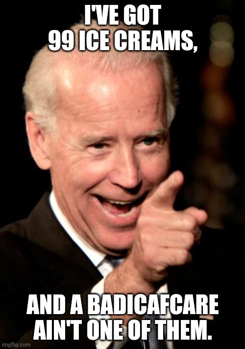 Smilin Biden Meme | I'VE GOT 99 ICE CREAMS, AND A BADICAFCARE AIN'T ONE OF THEM. | image tagged in memes,smilin biden | made w/ Imgflip meme maker