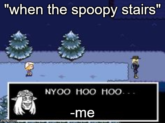 nyoo hoo hoo | "when the spoopy stairs"; -me | image tagged in nyoo hoo hoo | made w/ Imgflip meme maker