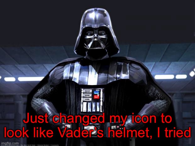 Since I don’t have imgflip pro it was a little hard. | Just changed my icon to look like Vader’s helmet, I tried | image tagged in oh wow are you actually reading these tags,you have received goodluck,and a lot of good stuff | made w/ Imgflip meme maker