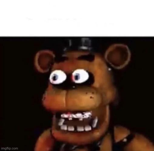 Eye Popping Freddy | image tagged in eye popping freddy | made w/ Imgflip meme maker