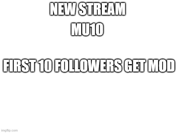 NEW STREAM; MU10; FIRST 10 FOLLOWERS GET MOD | made w/ Imgflip meme maker