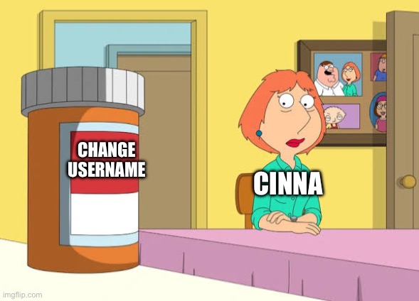 . | CHANGE USERNAME; CINNA | image tagged in lois prescription pills | made w/ Imgflip meme maker