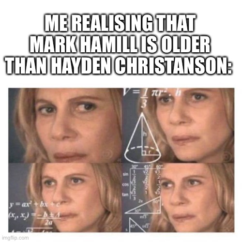 I know I spelled christainson wrong | ME REALISING THAT MARK HAMILL IS OLDER THAN HAYDEN CHRISTANSON: | image tagged in confused math lady,star wars meme | made w/ Imgflip meme maker