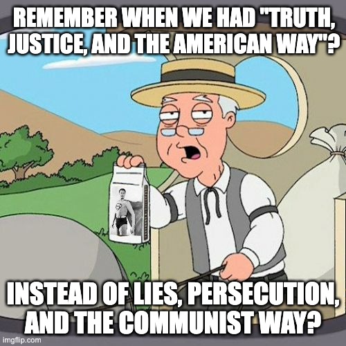 Pepperidge Farm Remembers Meme | REMEMBER WHEN WE HAD "TRUTH, JUSTICE, AND THE AMERICAN WAY"? INSTEAD OF LIES, PERSECUTION, AND THE COMMUNIST WAY? | image tagged in memes,pepperidge farm remembers | made w/ Imgflip meme maker