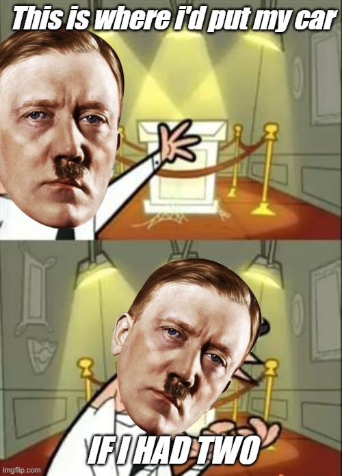 This Is Where I'd Put My Trophy If I Had One Meme | This is where i'd put my car; IF I HAD TWO | image tagged in memes,this is where i'd put my trophy if i had one,hitler | made w/ Imgflip meme maker