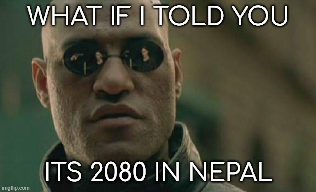 the nepals are 56 years ahead of us (they have different calendars) | WHAT IF I TOLD YOU; ITS 2080 IN NEPAL | image tagged in memes,matrix morpheus | made w/ Imgflip meme maker