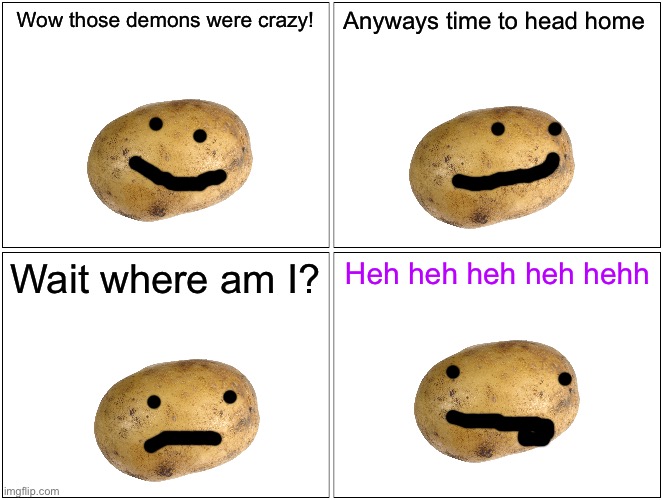 Potato’s journey | Wow those demons were crazy! Anyways time to head home; Wait where am I? Heh heh heh heh hehh | image tagged in memes,blank comic panel 2x2 | made w/ Imgflip meme maker