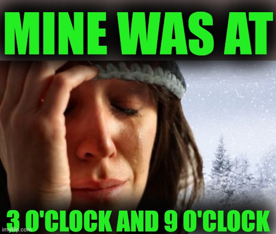1st World Canadian Problems Meme | MINE WAS AT 3 O'CLOCK AND 9 O'CLOCK | image tagged in memes,1st world canadian problems | made w/ Imgflip meme maker