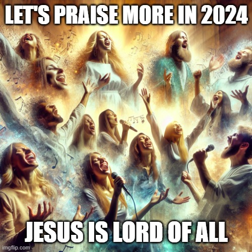 Praise More 2024 | LET'S PRAISE MORE IN 2024; JESUS IS LORD OF ALL | image tagged in jesus love music happy singers new year 2024 praise | made w/ Imgflip meme maker