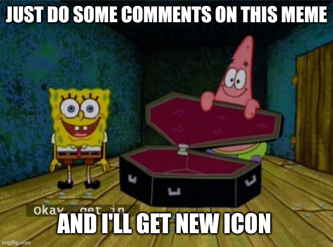 I do not upvote beg in any case | JUST DO SOME COMMENTS ON THIS MEME; AND I'LL GET NEW ICON | image tagged in spongebob coffin | made w/ Imgflip meme maker