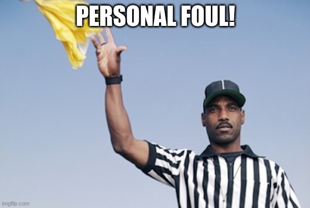 Flag on the play | PERSONAL FOUL! | image tagged in flag on the play | made w/ Imgflip meme maker