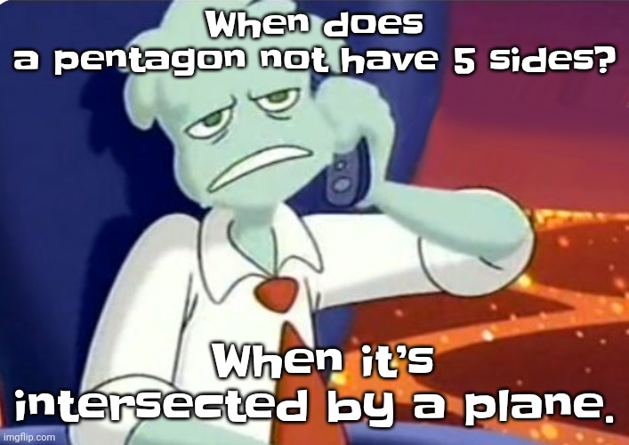 Dark humor | When does a pentagon not have 5 sides? When it’s intersected by a plane. | image tagged in when the dominos pizza order | made w/ Imgflip meme maker