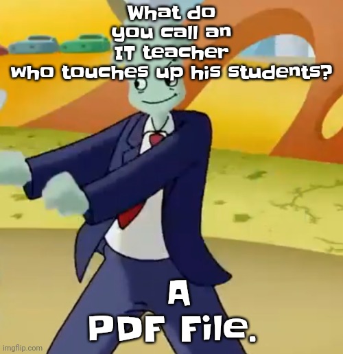 More dark humor incoming | What do you call an IT teacher who touches up his students? A PDF File. | image tagged in california girls | made w/ Imgflip meme maker