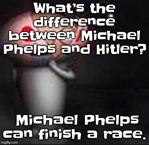 . | What’s the difference between Michael Phelps and Hitler? Michael Phelps can finish a race. | image tagged in stewie | made w/ Imgflip meme maker