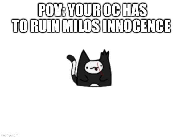 (Non canon btw) | POV: YOUR OC HAS TO RUIN MILOS INNOCENCE | made w/ Imgflip meme maker