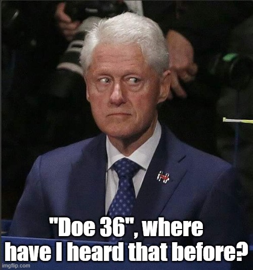 Bill Clinton Scared | "Doe 36", where have I heard that before? | image tagged in bill clinton scared | made w/ Imgflip meme maker