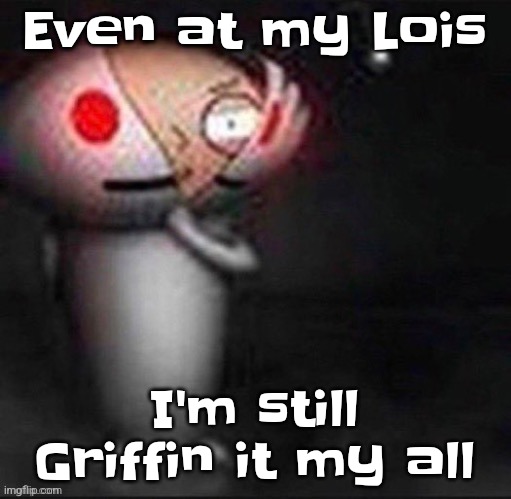 Stewie!!?? | Even at my Lois; I'm still Griffin it my all | image tagged in stewie | made w/ Imgflip meme maker