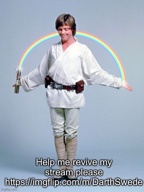 https://imgflip.com/m/DarthSwede | Help me revive my stream please
https://imgflip.com/m/DarthSwede | image tagged in luke fabulooooooous | made w/ Imgflip meme maker