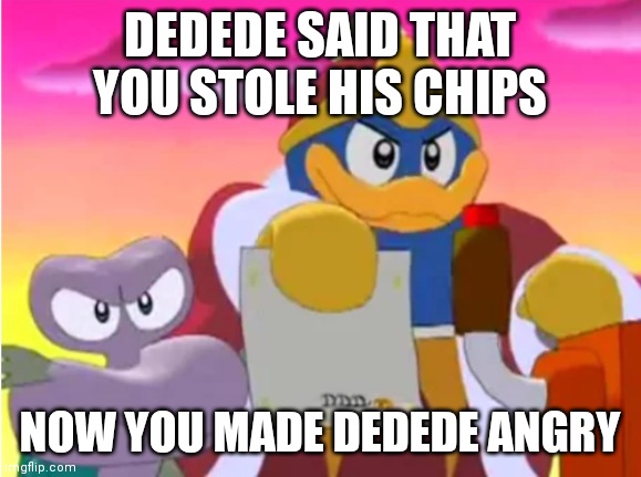 Dedede gets angry | DEDEDE SAID THAT YOU STOLE HIS CHIPS; NOW YOU MADE DEDEDE ANGRY | image tagged in king dedede,memes,funny,kirby | made w/ Imgflip meme maker