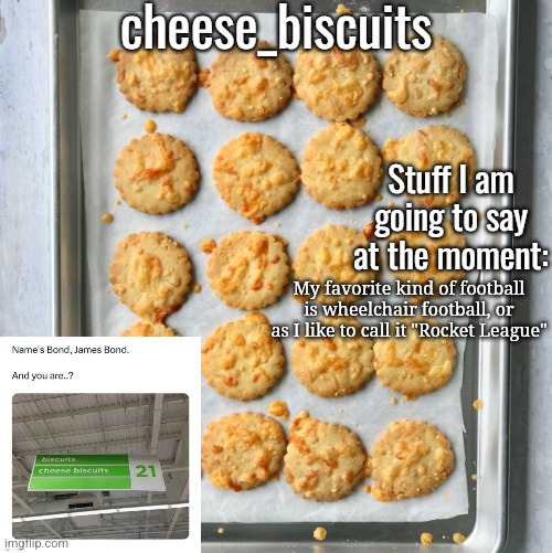 cheese_biscuits | My favorite kind of football is wheelchair football, or as I like to call it "Rocket League" | image tagged in cheese_biscuits | made w/ Imgflip meme maker