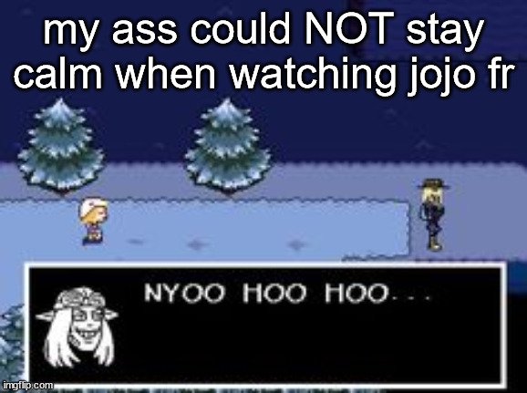 nyoo hoo hoo | my ass could NOT stay calm when watching jojo fr | image tagged in nyoo hoo hoo | made w/ Imgflip meme maker