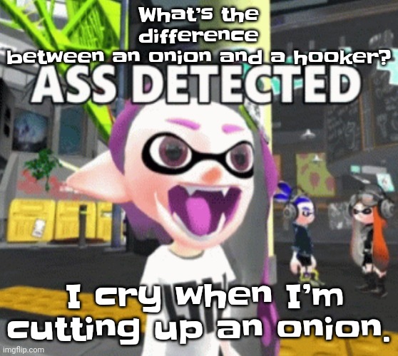 What’s the difference between a joke and two dicks? You can’t take a joke. | What’s the difference between an onion and a hooker? I cry when I’m cutting up an onion. | image tagged in ass detected | made w/ Imgflip meme maker