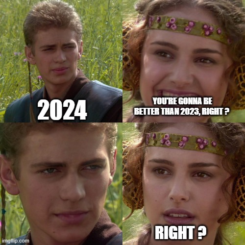 2024 | YOU'RE GONNA BE BETTER THAN 2023, RIGHT ? 2024; RIGHT ? | image tagged in anakin padme 4 panel,funny memes,2024 | made w/ Imgflip meme maker
