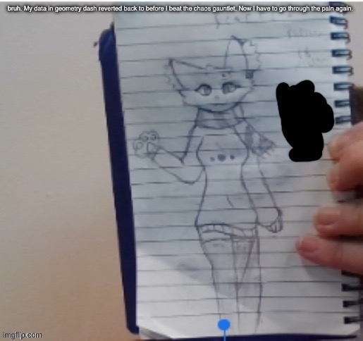 Scarf (drawn by Scarf and one of her irl friends) | bruh. My data in geometry dash reverted back to before I beat the chaos gauntlet. Now I have to go through the pain again. | image tagged in scarf drawn by scarf and one of her irl friends | made w/ Imgflip meme maker