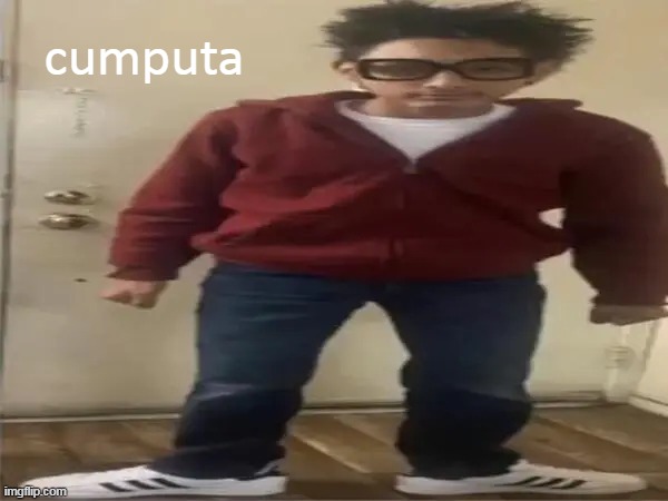 cumputa | cumputa | image tagged in cumputa | made w/ Imgflip meme maker