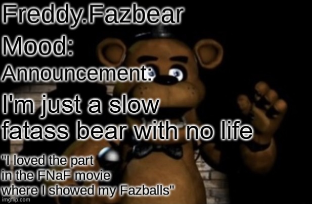 /j | I'm just a slow fatass bear with no life | image tagged in freddy fazbear announcement template thanks tfp knockout | made w/ Imgflip meme maker