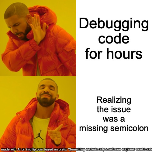 Not really relevant anymore with modern tooling but w/e | Debugging code for hours; Realizing the issue was a missing semicolon | image tagged in memes,drake hotline bling,software,programming | made w/ Imgflip meme maker