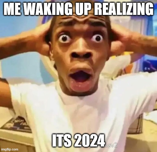 It is time | ME WAKING UP REALIZING; ITS 2024 | image tagged in shocked black guy | made w/ Imgflip meme maker