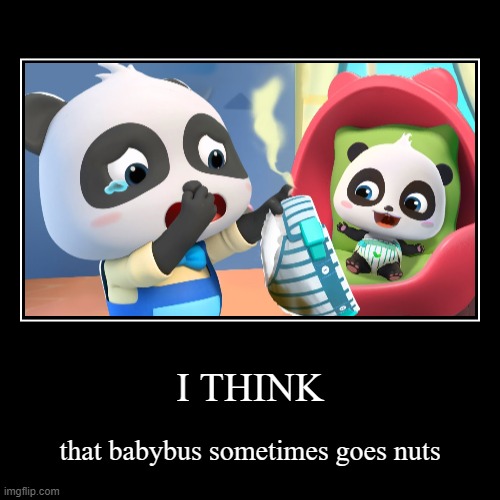 I THINK 1 | I THINK | that babybus sometimes goes nuts | image tagged in funny,demotivationals,hot | made w/ Imgflip demotivational maker