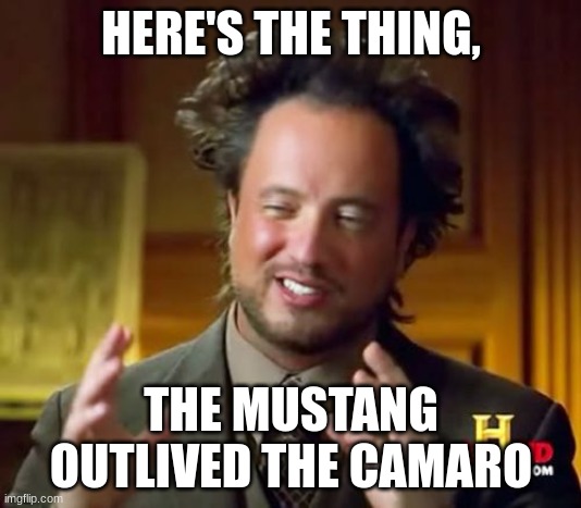 Ancient Aliens Meme | HERE'S THE THING, THE MUSTANG OUTLIVED THE CAMARO | image tagged in memes,ancient aliens | made w/ Imgflip meme maker