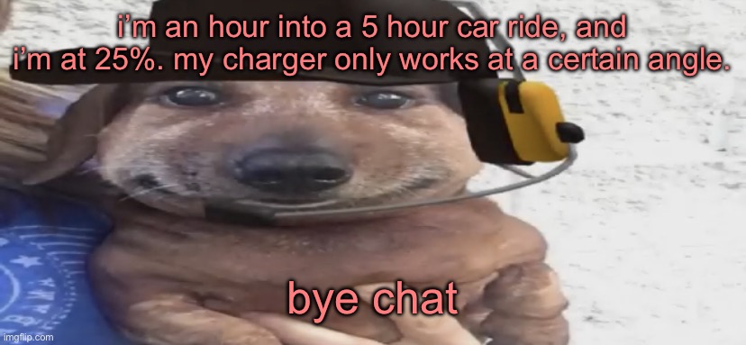 chucklenuts | i’m an hour into a 5 hour car ride, and i’m at 25%. my charger only works at a certain angle. bye chat | image tagged in chucklenuts | made w/ Imgflip meme maker