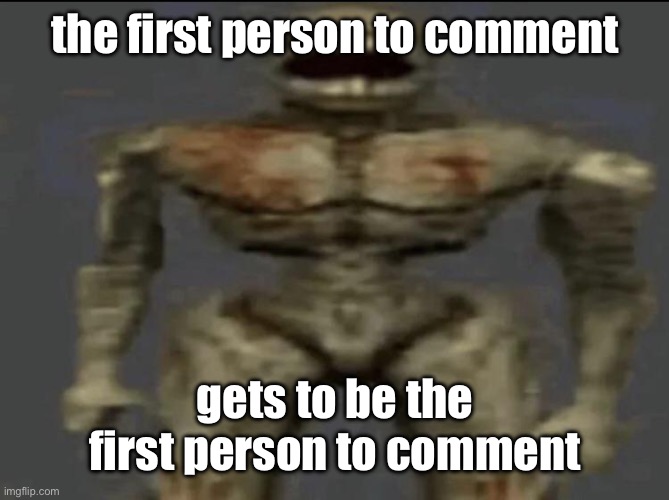 filth | the first person to comment; gets to be the first person to comment | image tagged in filth | made w/ Imgflip meme maker