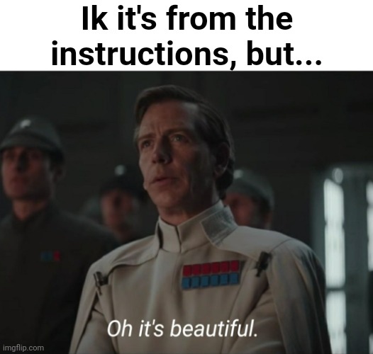 Oh it's beautiful | Ik it's from the instructions, but... | image tagged in oh it's beautiful | made w/ Imgflip meme maker