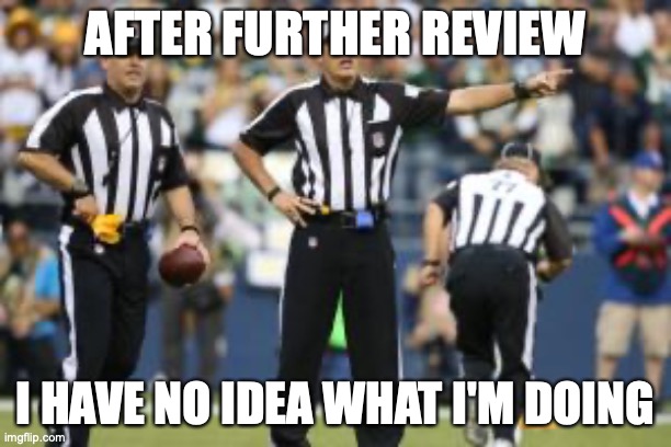 Officiating keeps getting worse every year in all sports, including College sports. | AFTER FURTHER REVIEW; I HAVE NO IDEA WHAT I'M DOING | image tagged in nfl referee | made w/ Imgflip meme maker