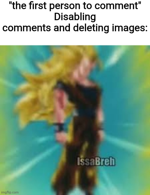 "the first person to comment"
Disabling comments and deleting images: | made w/ Imgflip meme maker