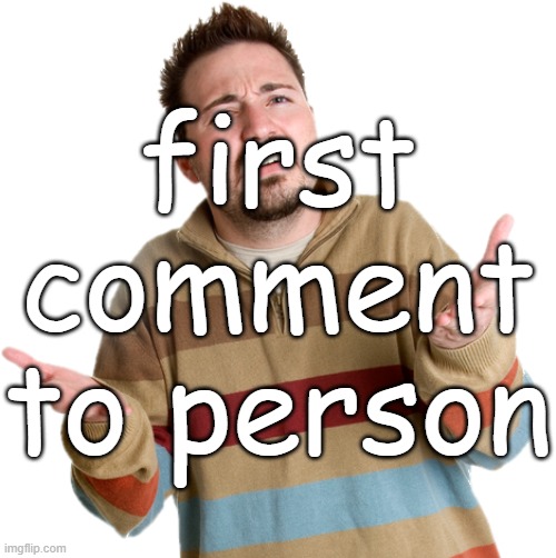 first comment to person | made w/ Imgflip meme maker