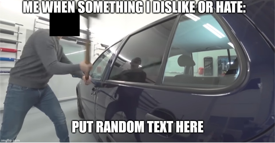 The second version of how to use this template | ME WHEN SOMETHING I DISLIKE OR HATE:; PUT RANDOM TEXT HERE | image tagged in man smashing car window | made w/ Imgflip meme maker