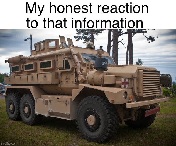 USMC MRAP Cougar | My honest reaction to that information | made w/ Imgflip meme maker